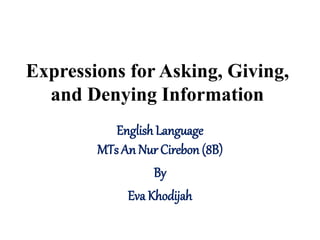 Expressions for Asking, Giving,
and Denying Information
English Language
MTs An Nur Cirebon (8B)
By
Eva Khodijah
 