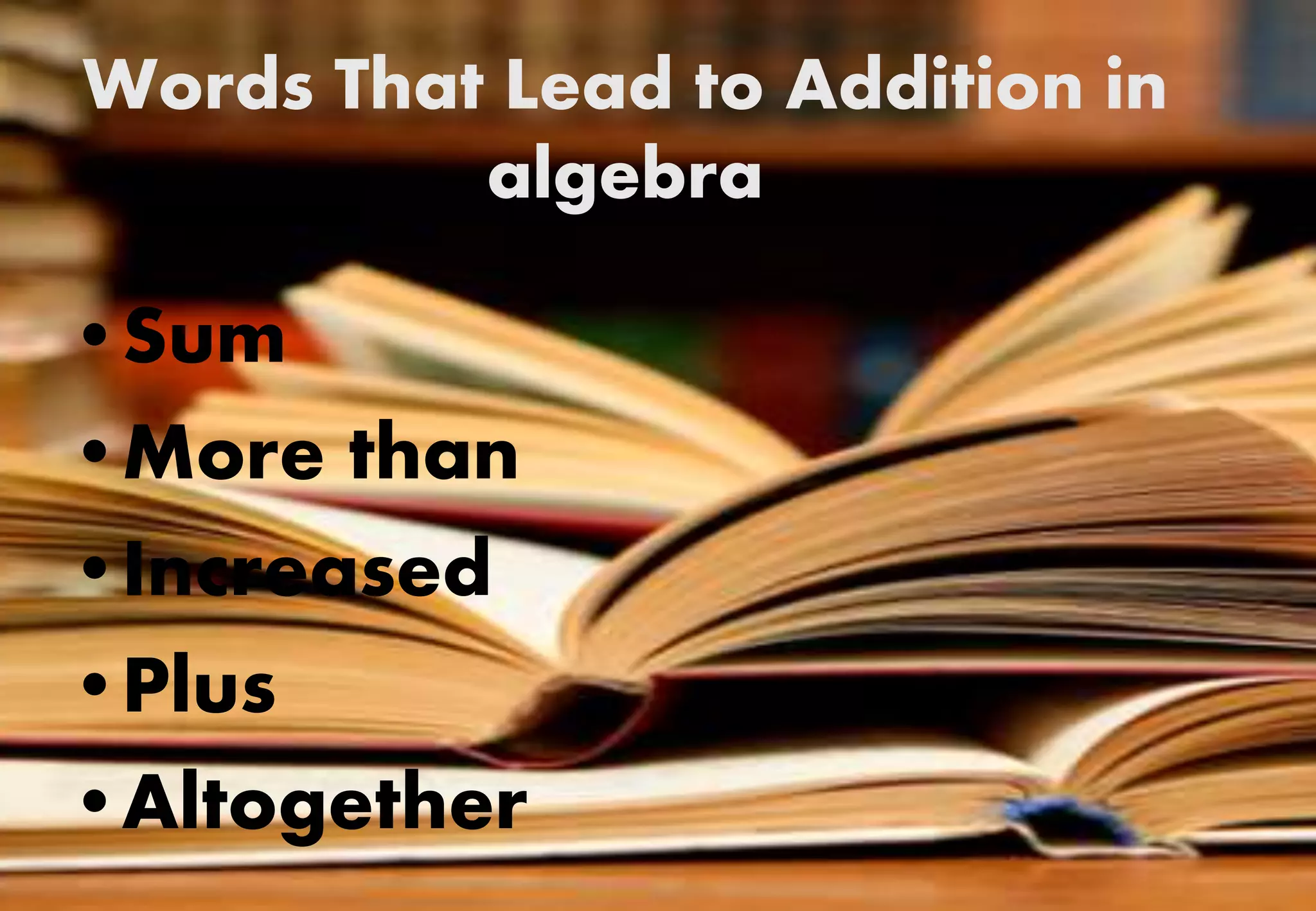 Words That Lead to Addition in
algebra
•Sum
•More than
•Increased
•Plus
•Altogether
 