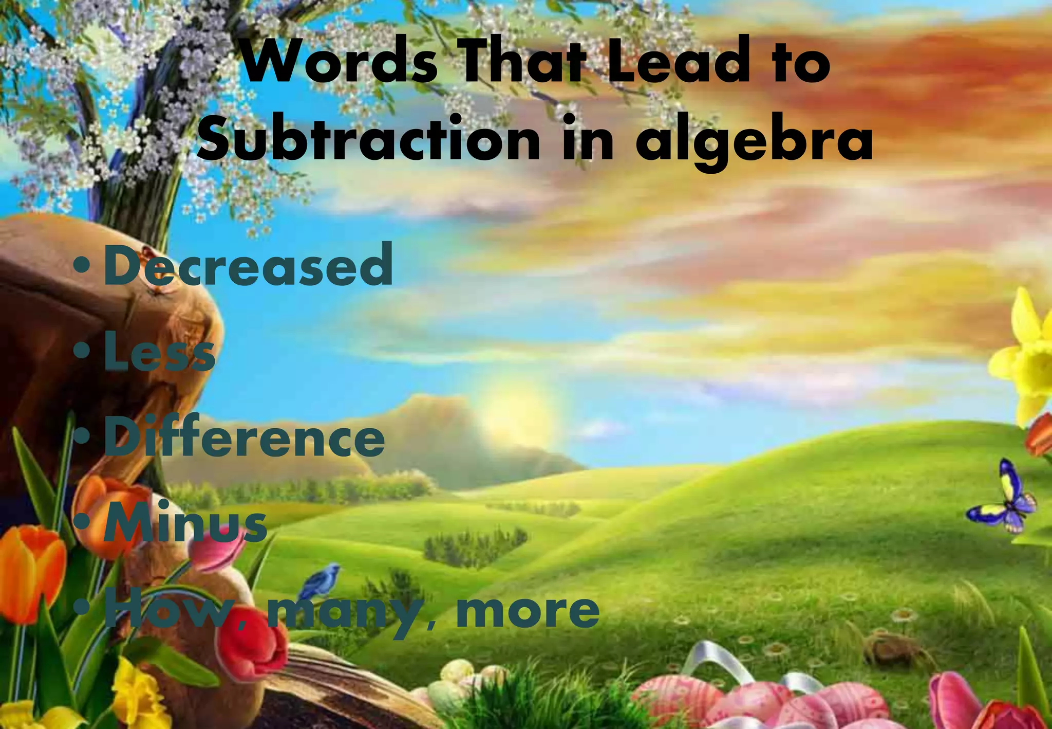 Words That Lead to
Subtraction in algebra
•Decreased
•Less
•Difference
•Minus
•How, many, more
 