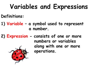 Variables and Expressions
Definitions:
1) Variable – a symbol used to represent
              a number.
2) Expression - consists of one or more
                numbers or variables
                along with one or more
                operations.
 