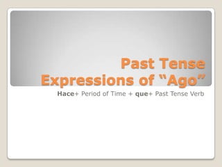 Past Tense
Expressions of “Ago”
Hace+ Period of Time + que+ Past Tense Verb
 