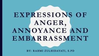EXPRESSIONS OF
ANGER,
ANNOYANCE AND
EMBARRASSMENT
BY: RAHMI Z UL HI DAYAT I , S. PD
 