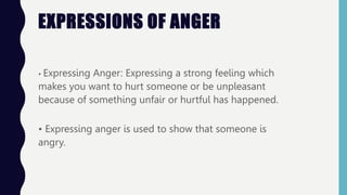 EXPRESSIONS OF ANGER
• Expressing Anger: Expressing a strong feeling which
makes you want to hurt someone or be unpleasant...