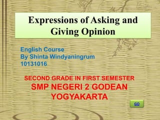 Expressions of Asking and
Giving Opinion
English Course
By Shinta Windyaningrum
10131016
SECOND GRADE IN FIRST SEMESTER
SMP NEGERI 2 GODEAN
YOGYAKARTA
GO
 