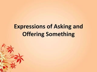 Expressions of Asking and
Offering Something

 
