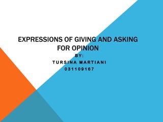 EXPRESSIONS OF GIVING AND ASKING
          FOR OPINION
               BY:
         TURSINA MARTIANI
            031109167
 