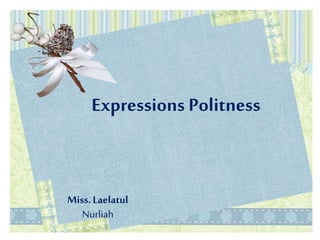Expressions Politness
Miss.Laelatul
Nurliah
 