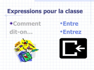 Expressions pour la classe Comment dit-on… Entre Entrez