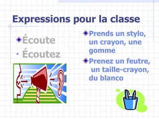 Expressions pour la classe Écoute É coutez Prends un stylo, un crayon, une gomme Prenez un feutre, un taille-crayon, du blanco