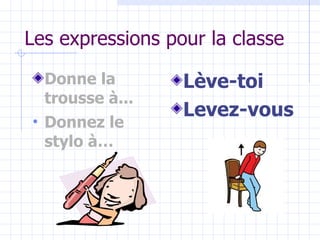 Les expressions pour la classe Donne la trousse à... Donnez le stylo à… Lève-toi Levez-vous