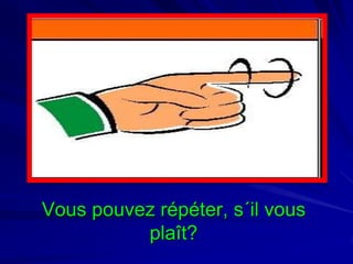 Vous pouvez répéter, s´il vous
plaît?

 