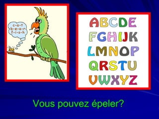 Vous pouvez épeler?

 