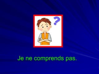 Je ne comprends pas.

 