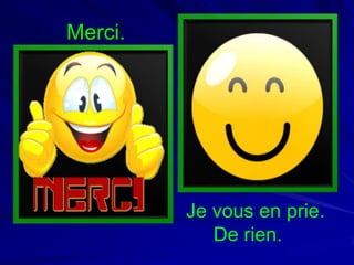 Merci.

Je vous en prie.
De rien.

 