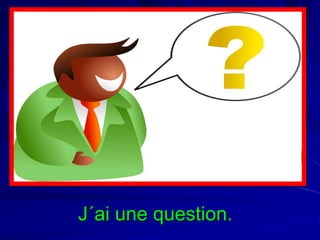 J´ai une question.

 