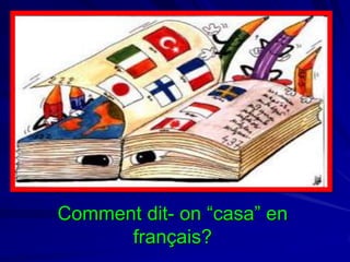 Comment dit- on “casa” en
français?

 