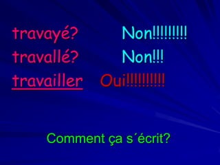 travayé?
travallé?
travailler

Non!!!!!!!!!
Non!!!
Oui!!!!!!!!!!

Comment ça s´écrit?

 