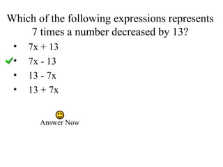 Which of the following expressions represents  7 times a number decreased by 13?  7x + 13 7x - 13 13 - 7x 13 + 7x Answer Now 
