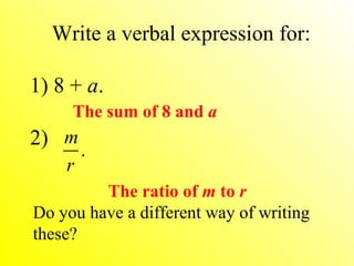 Write a verbal expression for:  1) 8 +  a . The ratio of  m  to  r Do you have a different way of writing these? The sum of 8 and  a 2)  