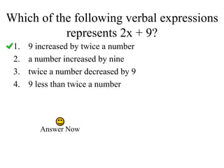 Which of the following verbal expressions represents 2x + 9? 9 increased by twice a number a number increased by nine twice a number decreased by 9 9 less than twice a number Answer Now 