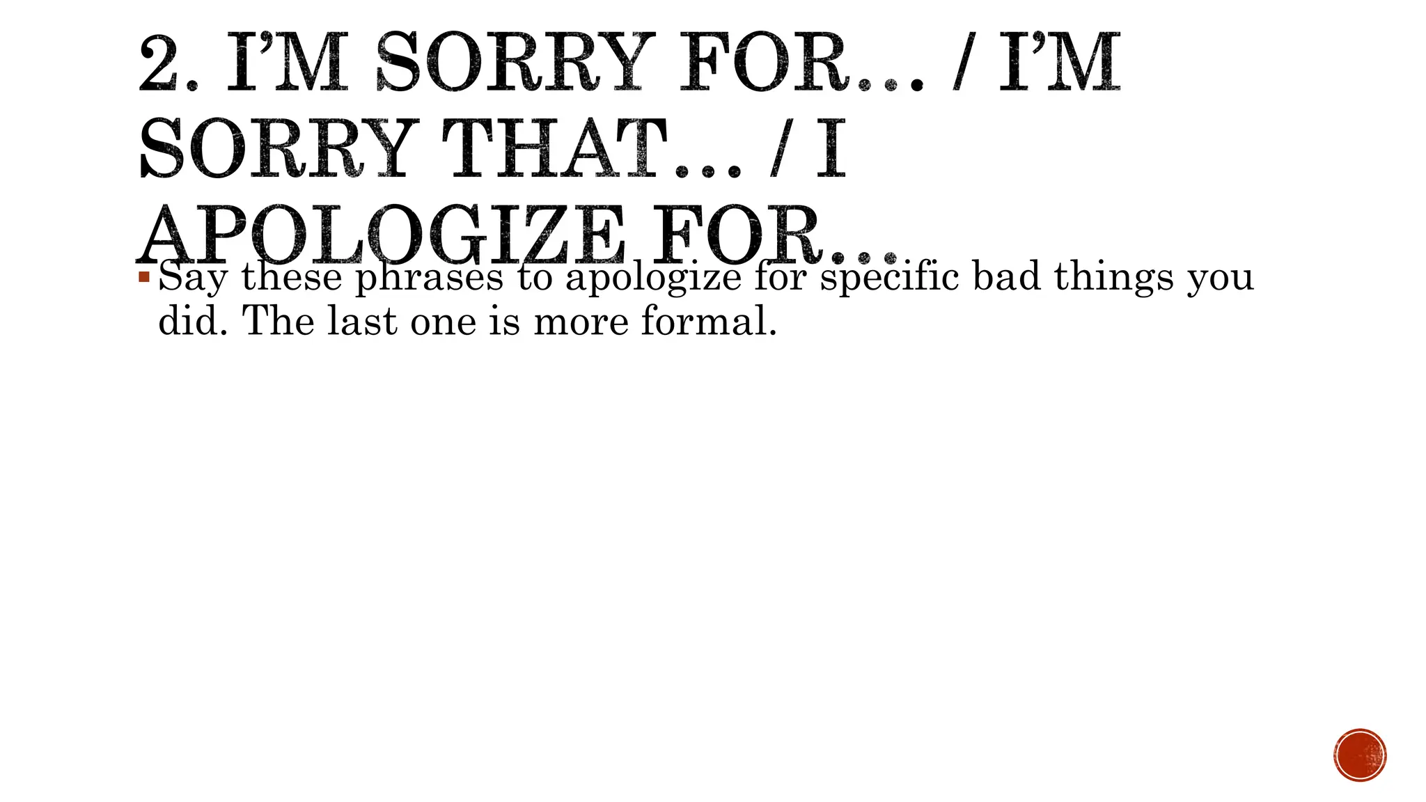 Say these phrases to apologize for specific bad things you
did. The last one is more formal.
 