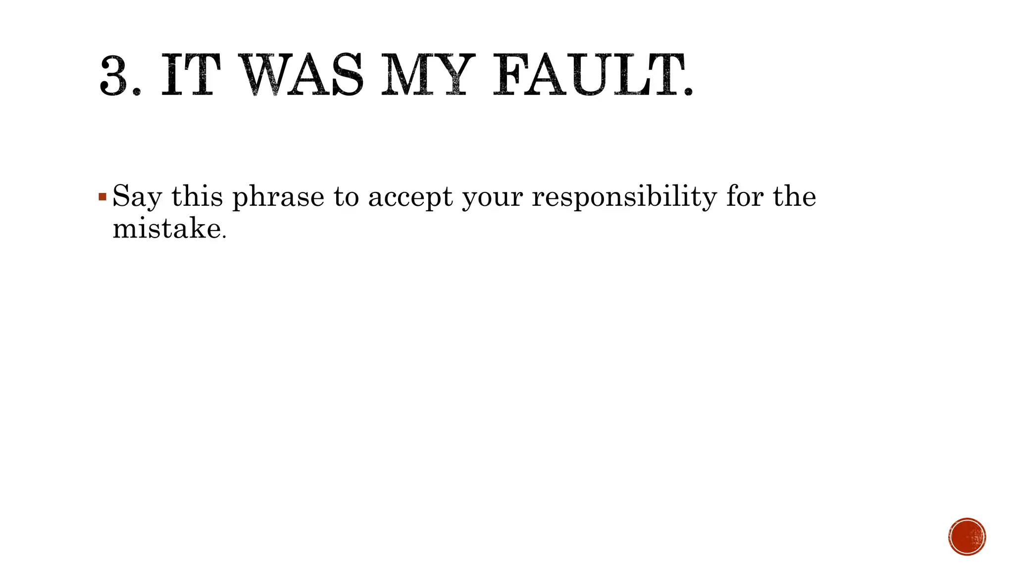 Say this phrase to accept your responsibility for the
mistake.
 