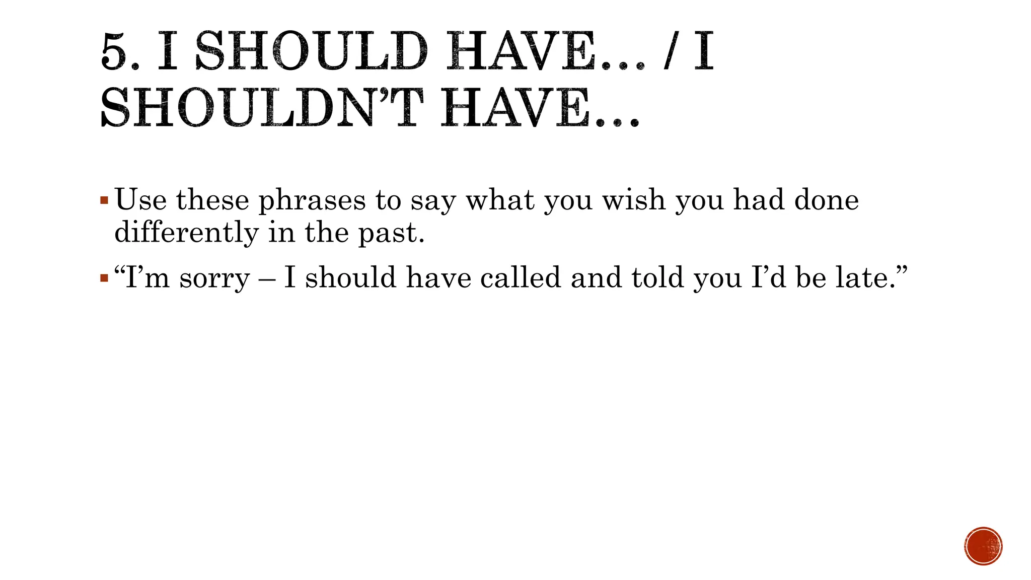 Use these phrases to say what you wish you had done
differently in the past.
“I’m sorry – I should have called and told you I’d be late.”
 