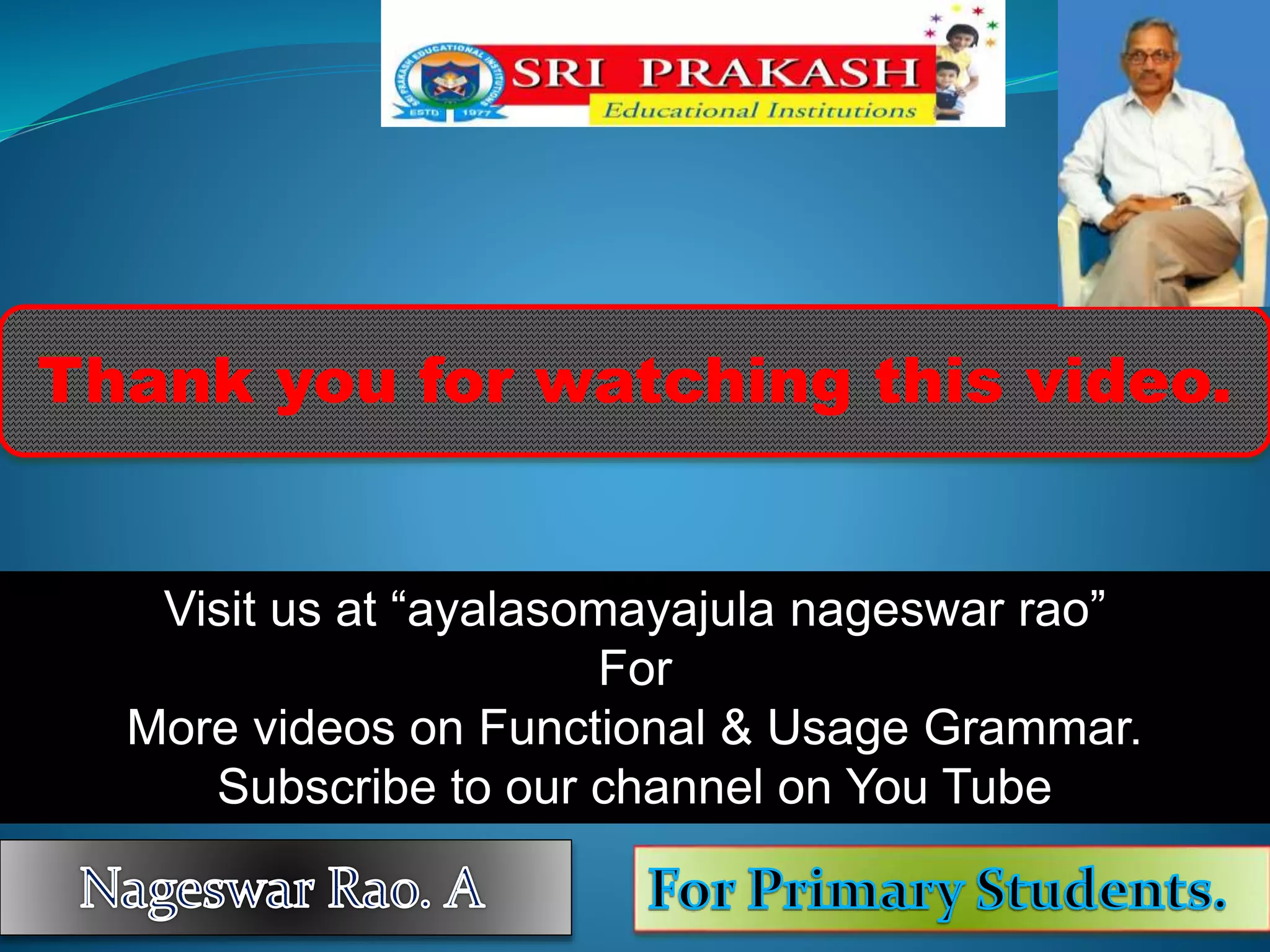 Thank you for watching this video.
Visit us at “ayalasomayajula nageswar rao”
For
More videos on Functional & Usage Grammar.
Subscribe to our channel on You Tube