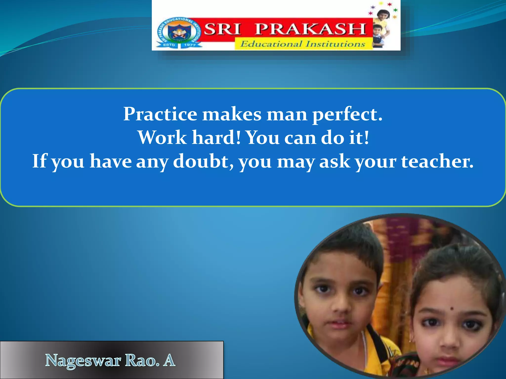 Practice makes man perfect.
Work hard! You can do it!
If you have any doubt, you may ask your teacher.