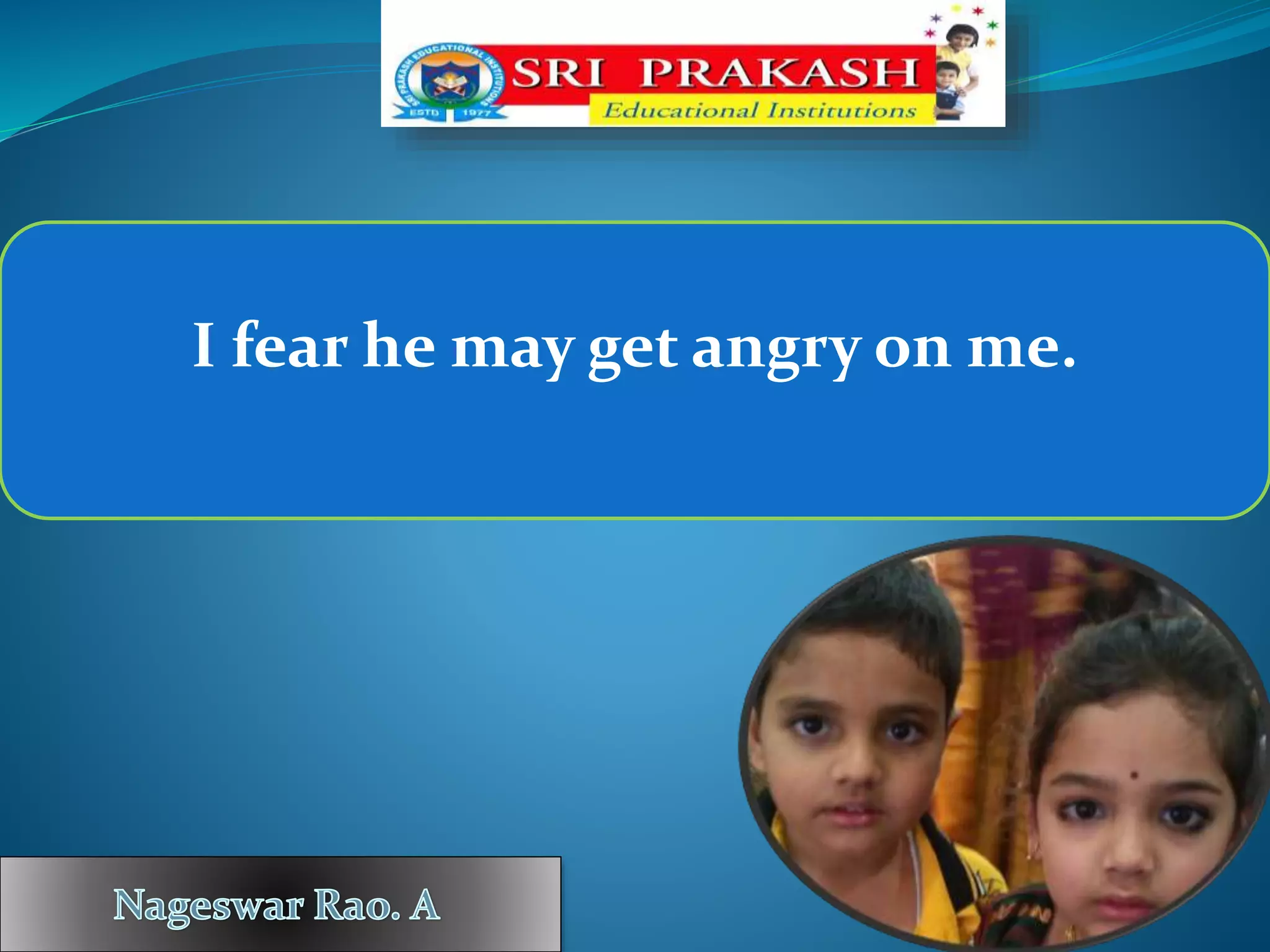 I fear he may get angry on me.