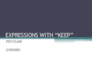 EXPRESSIONS WITH “KEEP”
PET CLASS

(IDIOMS)
 
