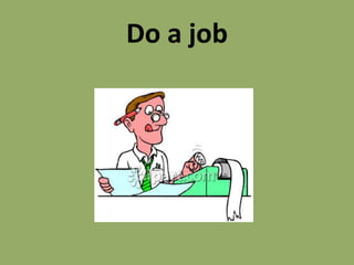 Do a job