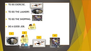 to do the laundry.
 TO DO EXERCISE.
 TO DO THE LAUNDRY.
 TO DO THE SHOPPING.
 DO A GOOD JOB.
1 2
3
4
 