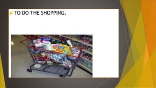 TO DO THE SHOPPING.
 