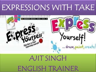 EXPRESSIONS WITH TAKE AJIT SINGH ENGLISH TRAINER 
