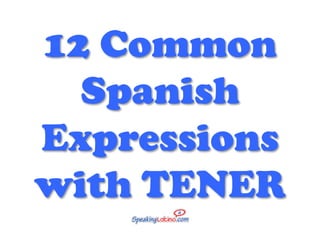 12 Common
Spanish
Expressions
with TENER	
  
 