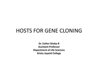 HOSTS FOR GENE CLONING
Dr. Esther Shoba R
Assistant Professor
Department of Life Sciences
Kristu Jayanti College
 