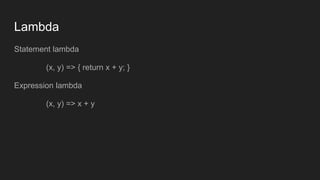 Lambda
Statement lambda
(x, y) => { return x + y; }
Expression lambda
(x, y) => x + y
 
