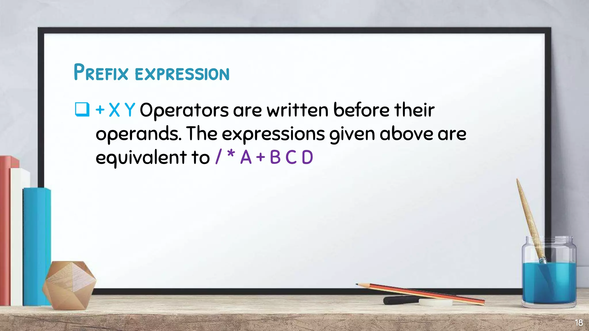 Prefix expression
 + X Y Operators are written before their
operands. The expressions given above are
equivalent to / * A + B C D
18
 