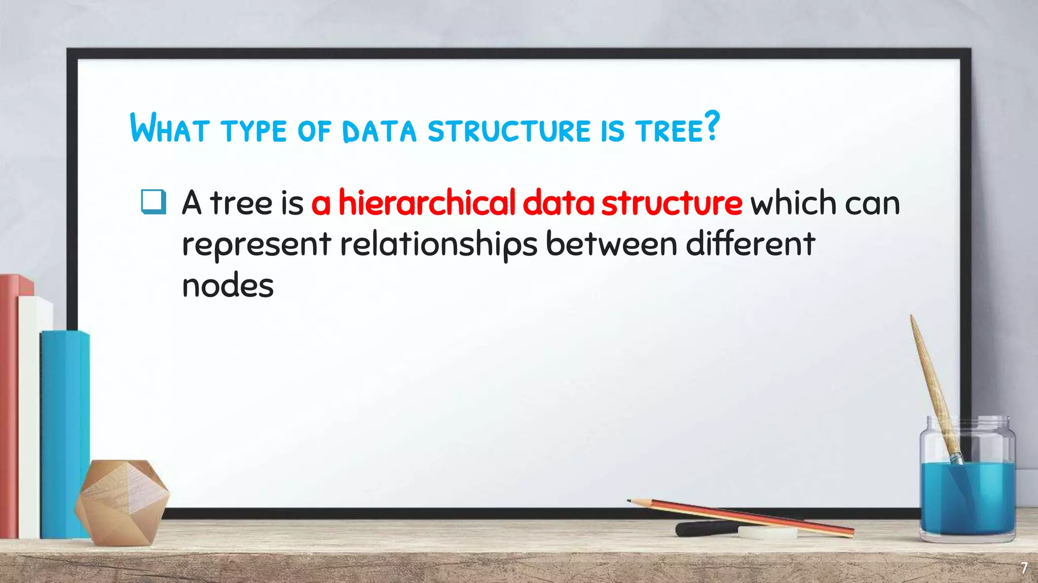 What type of data structure is tree?
 A tree is a hierarchical data structure which can
represent relationships between different
nodes
7
 