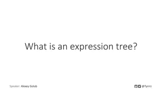 What is an expression tree?
Speaker: Alexey Golub @Tyrrrz
 