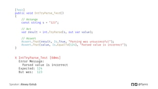 Speaker: Alexey Golub @Tyrrrz
[Test]
public void IntTryParse_Test()
{
// Arrange
const string s = "123";
// Act
var result...