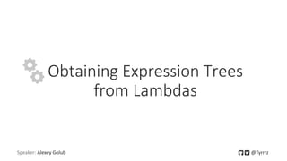 Obtaining Expression Trees
from Lambdas
Speaker: Alexey Golub @Tyrrrz
 