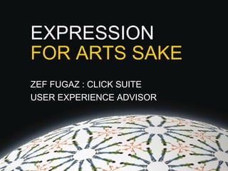 EXPRESSION FOR ARTS SAKE ZEF FUGAZ : CLICK SUITE USER EXPERIENCE ADVISOR 