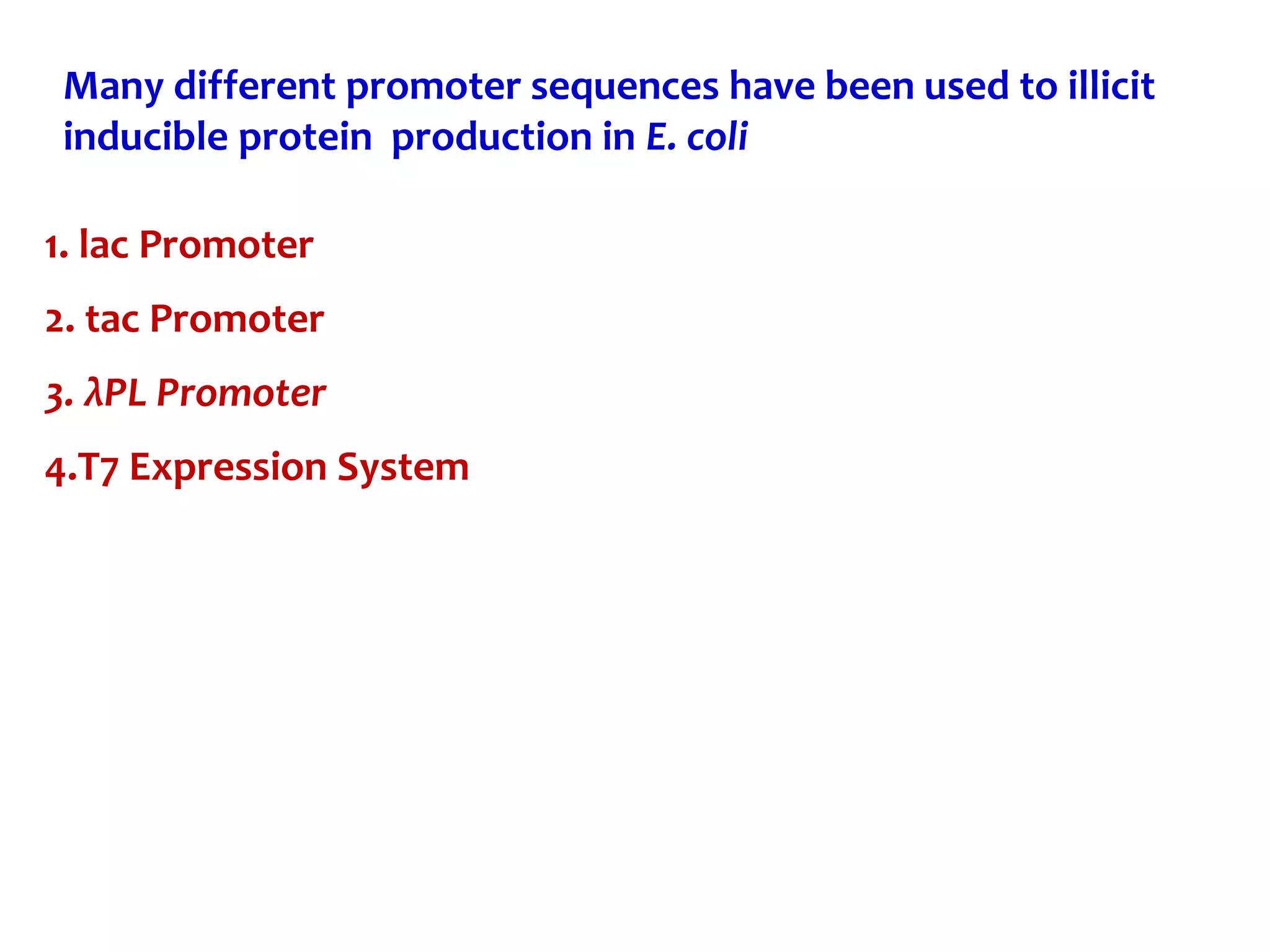Many different promoter sequences have been used to illicit
inducible protein production in E. coli
1. lac Promoter
2. tac Promoter
3. λPL Promoter
4.T7 Expression System
 