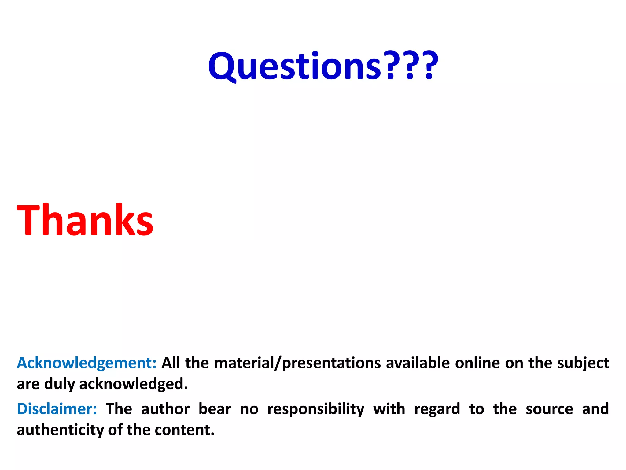 Thanks
Acknowledgement: All the material/presentations available online on the subject
are duly acknowledged.
Disclaimer: The author bear no responsibility with regard to the source and
authenticity of the content.
Questions???
 