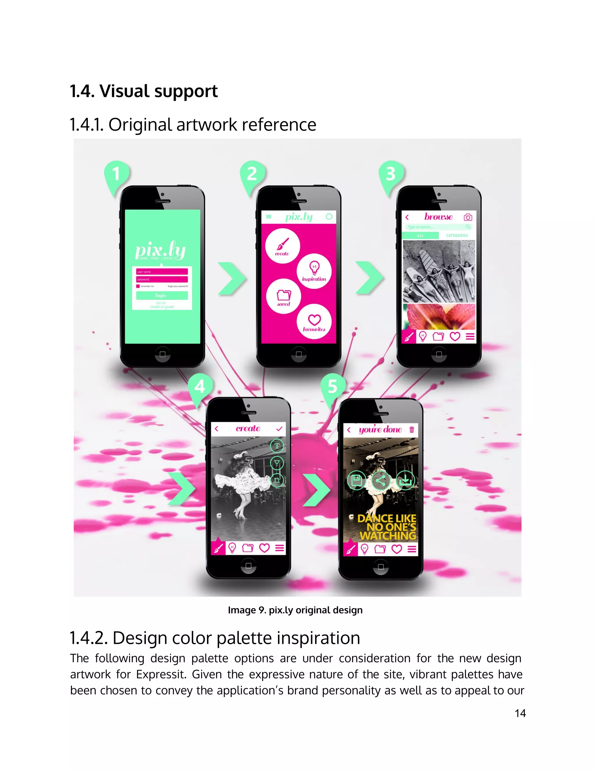 1.4. Visual support
1.4.1. Original artwork reference
Image 9. pix.ly original design
1.4.2. Design color palette inspiration
The following design palette options are under consideration for the new design
artwork for Expressit. Given the expressive nature of the site, vibrant palettes have
been chosen to convey the application’s brand personality as well as to appeal to our
14 
 