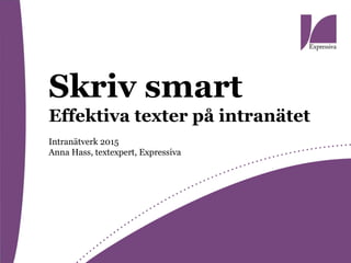 Skriv smart
Effektiva texter på intranätet
Intranätverk 2015
Anna Hass, textexpert, Expressiva
 