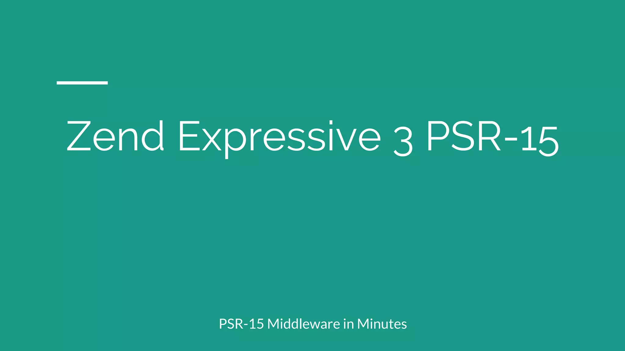 Zend Expressive 3 PSR-15
PSR-15 Middleware in Minutes
 