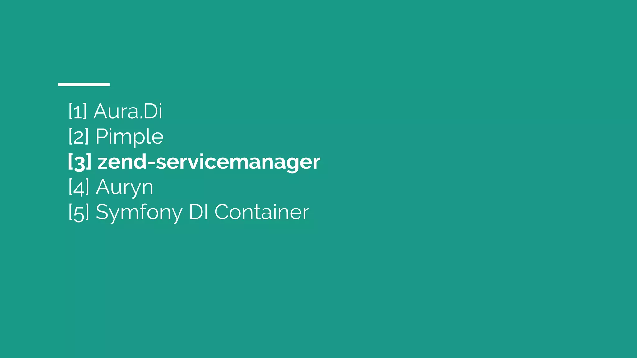 [1] Aura.Di
[2] Pimple
[3] zend-servicemanager
[4] Auryn
[5] Symfony DI Container
 